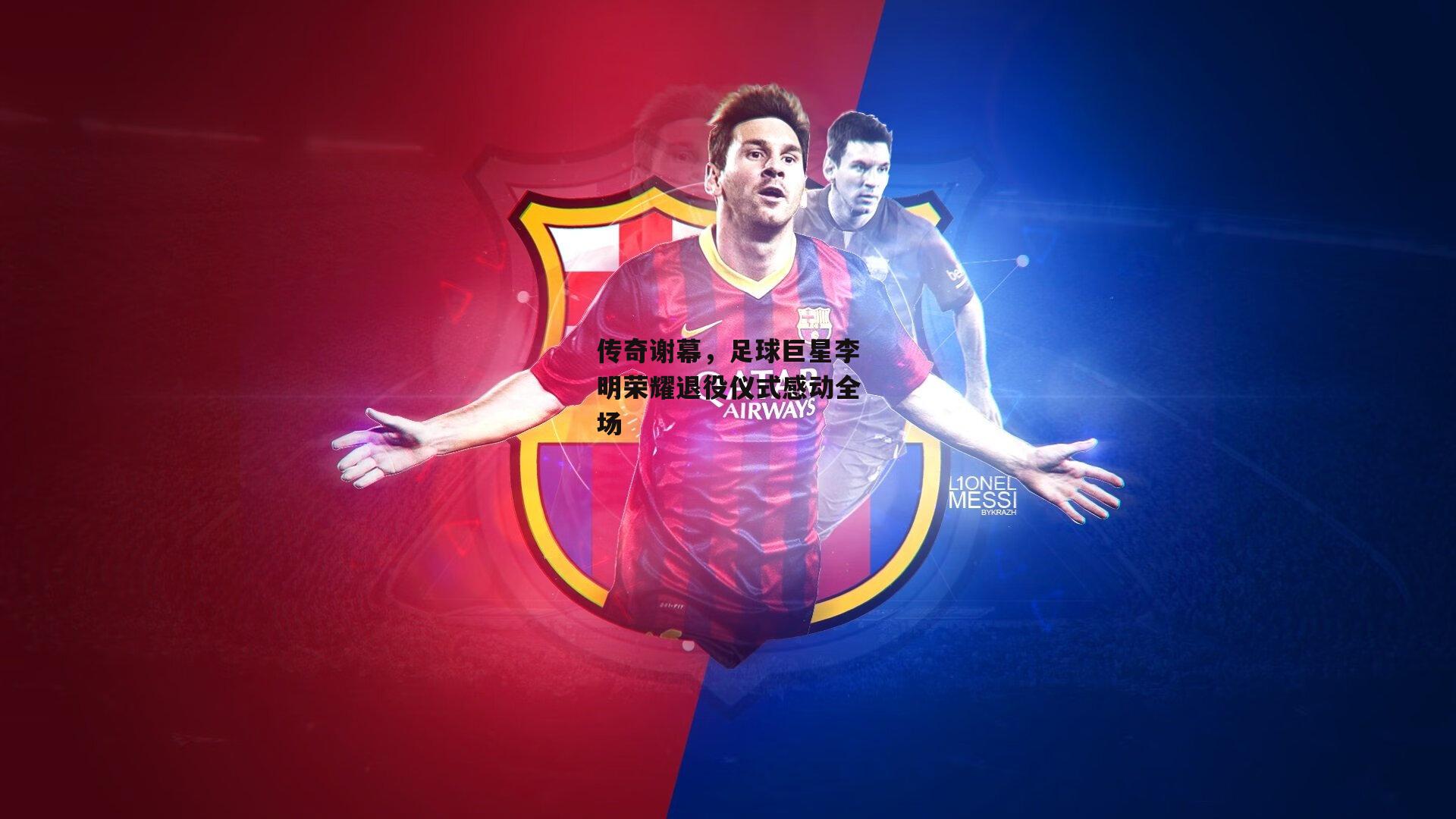 传奇谢幕,足球巨星李明荣耀退役仪式感动全场