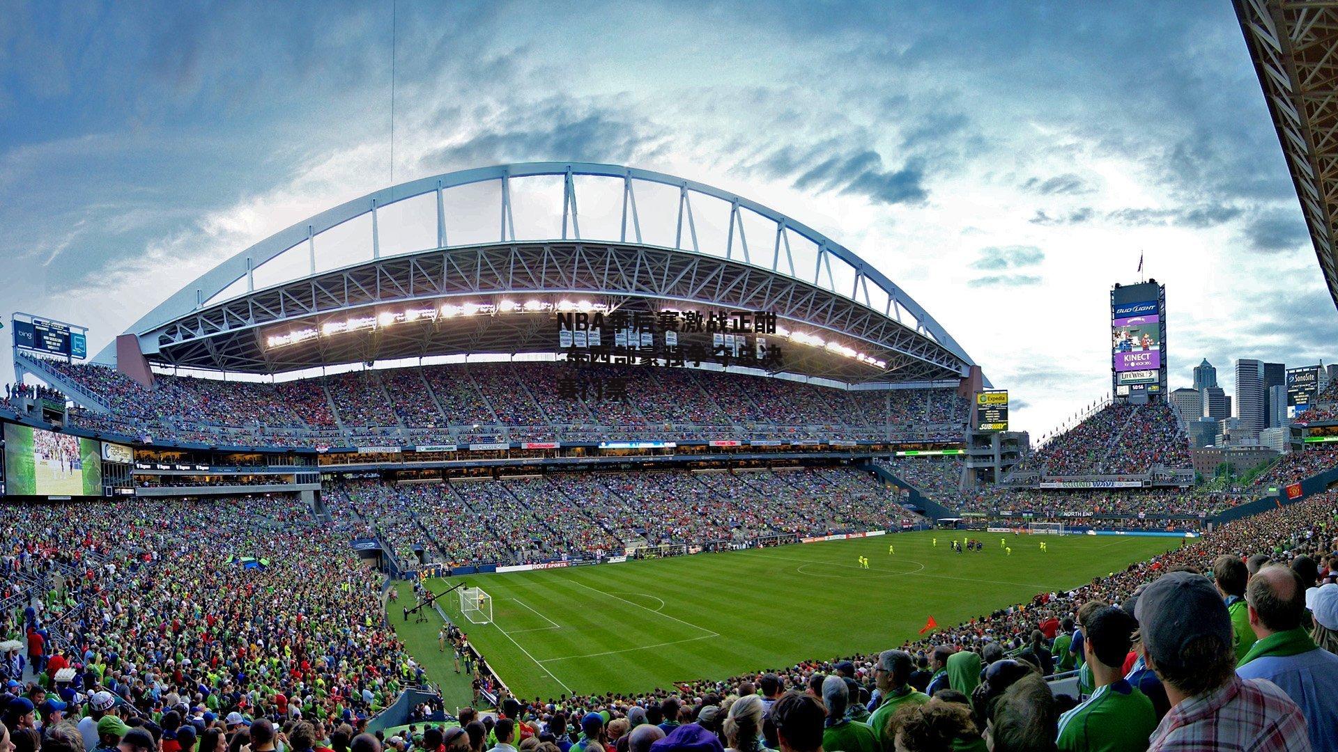 NBA季后赛激战正酣 东西部豪强争夺总决赛门票