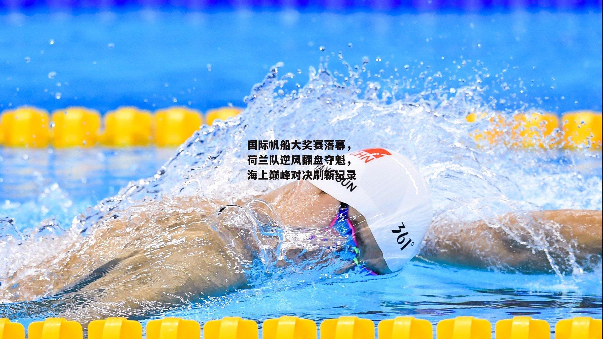 国际帆船大奖赛落幕,荷兰队逆风翻盘夺魁,海上巅峰对决刷新纪录